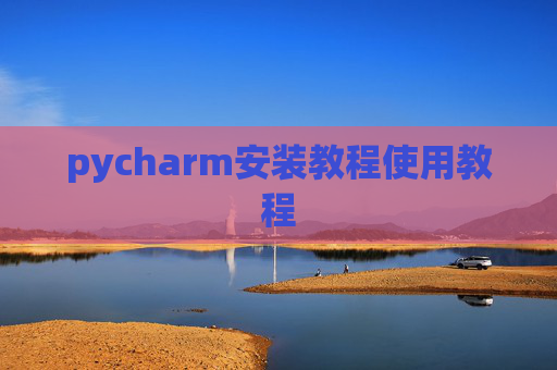 pycharm安装教程使用教程 pycharm安装教程使用教程