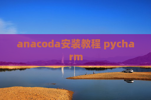 anacoda安装教程 pycharm anacoda安装教程 pycharm